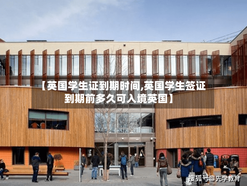【英国学生证到期时间,英国学生签证到期前多久可入境英国】