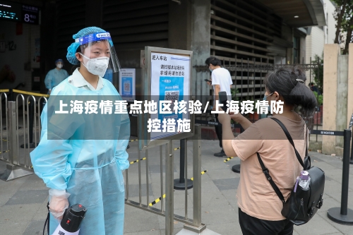 上海疫情重点地区核验/上海疫情防控措施-第3张图片