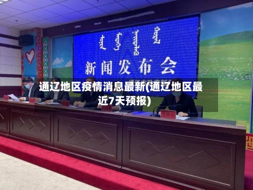 通辽地区疫情消息最新(通辽地区最近7天预报)