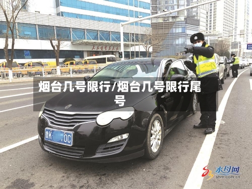 烟台几号限行/烟台几号限行尾号