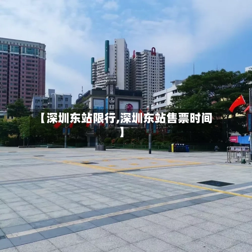 【深圳东站限行,深圳东站售票时间】-第2张图片
