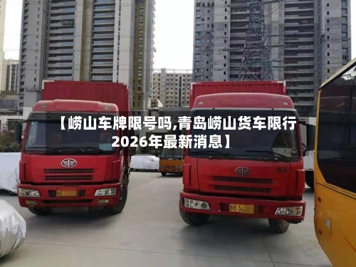 【崂山车牌限号吗,青岛崂山货车限行2026年最新消息】-第2张图片