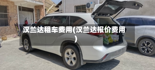 汉兰达租车费用(汉兰达报价费用)