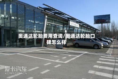 奥通达轮胎费用查询/奥通达轮胎口碑怎么样