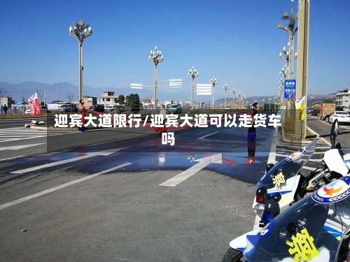 迎宾大道限行/迎宾大道可以走货车吗