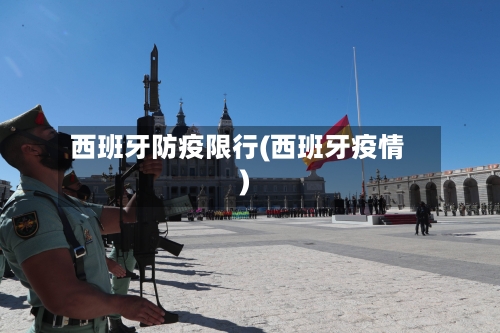 西班牙防疫限行(西班牙疫情)