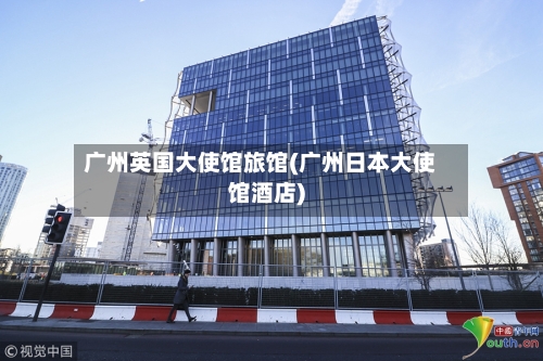 广州英国大使馆旅馆(广州日本大使馆酒店)