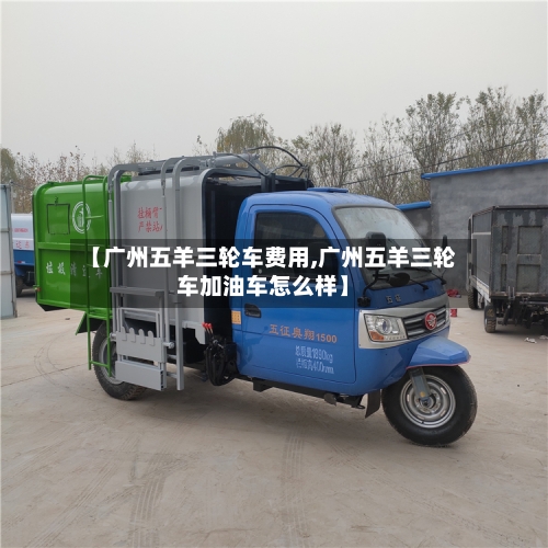 【广州五羊三轮车费用,广州五羊三轮车加油车怎么样】-第2张图片