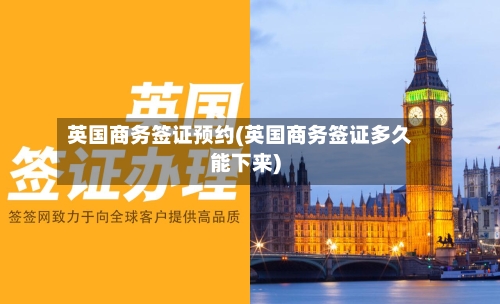 英国商务签证预约(英国商务签证多久能下来)-第3张图片