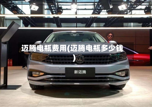 迈腾电瓶费用(迈腾电瓶多少钱)-第2张图片