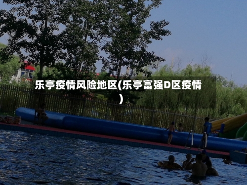 乐亭疫情风险地区(乐亭富强D区疫情)