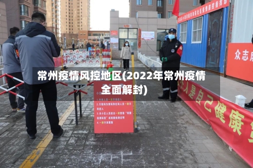 常州疫情风控地区(2022年常州疫情全面解封)-第2张图片
