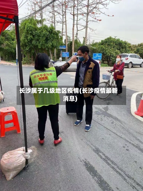 长沙属于几级地区疫情(长沙疫情最新消息)