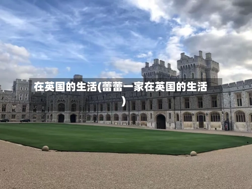 在英国的生活(蕾蕾一家在英国的生活)-第3张图片