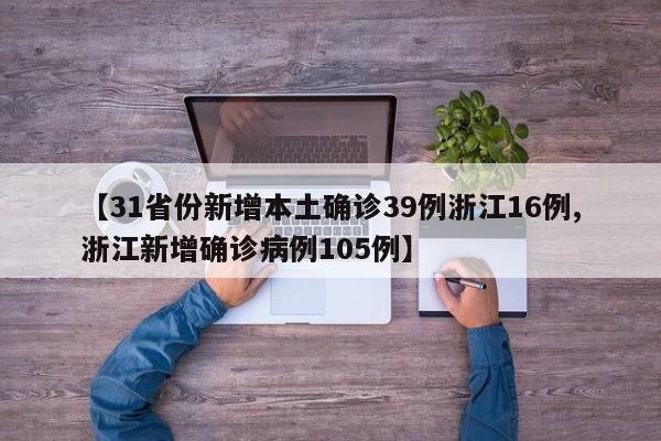 【31省份新增本土确诊39例浙江16例,浙江新增确诊病例105例】