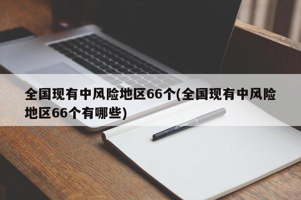 全国现有中风险地区66个(全国现有中风险地区66个有哪些)