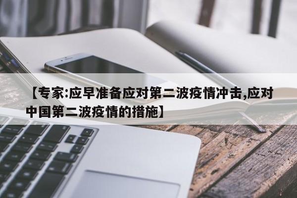 【专家:应早准备应对第二波疫情冲击,应对中国第二波疫情的措施】