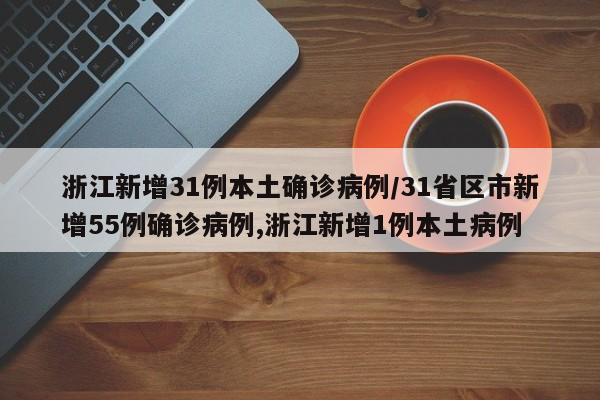 浙江新增31例本土确诊病例/31省区市新增55例确诊病例,浙江新增1例本土病例