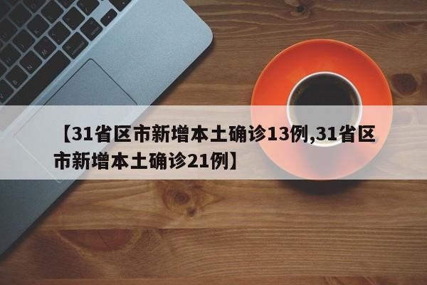 【31省区市新增本土确诊13例,31省区市新增本土确诊21例】