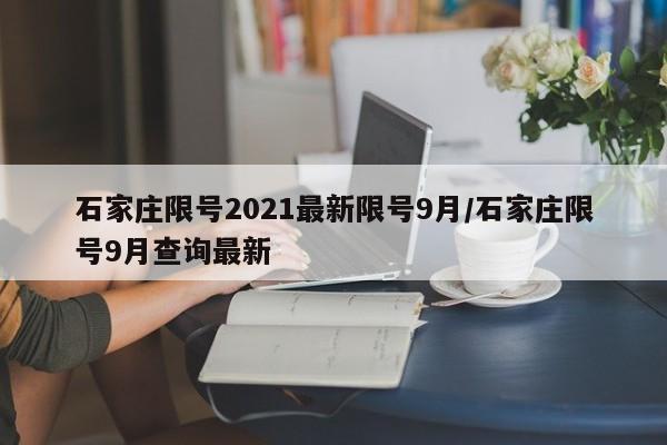 石家庄限号2021最新限号9月/石家庄限号9月查询最新