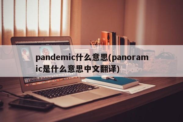 pandemic什么意思(panoramic是什么意思中文翻译)