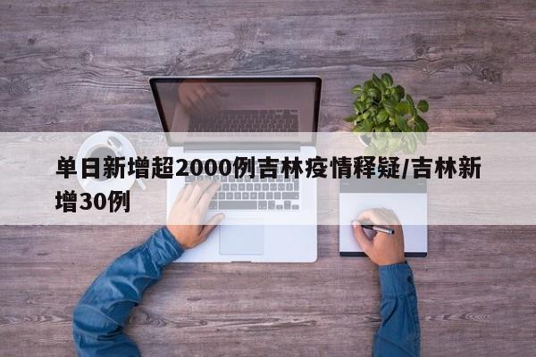 单日新增超2000例吉林疫情释疑/吉林新增30例