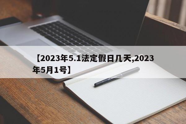 【2023年5.1法定假日几天,2023年5月1号】