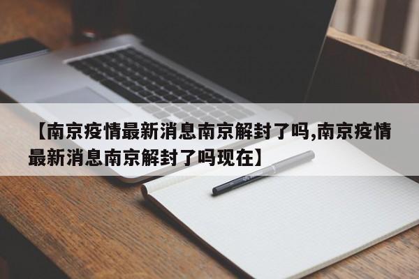 【南京疫情最新消息南京解封了吗,南京疫情最新消息南京解封了吗现在】