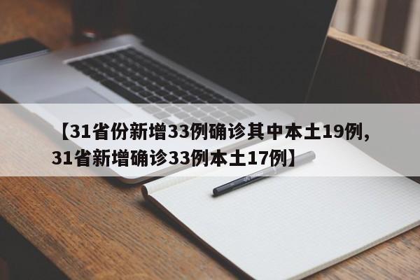 【31省份新增33例确诊其中本土19例,31省新增确诊33例本土17例】