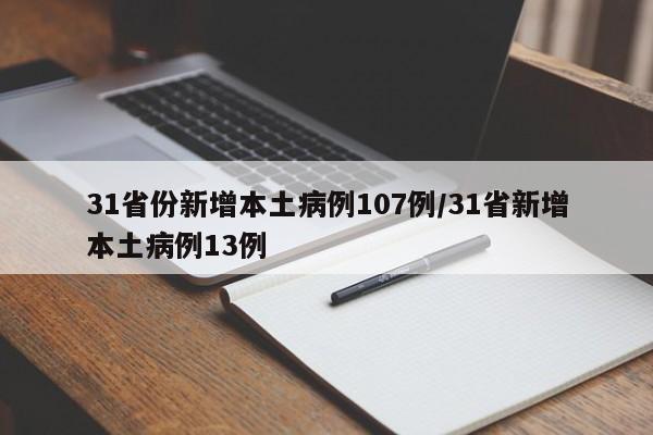 31省份新增本土病例107例/31省新增本土病例13例
