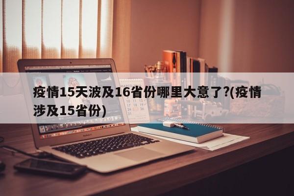 疫情15天波及16省份哪里大意了?(疫情涉及15省份)