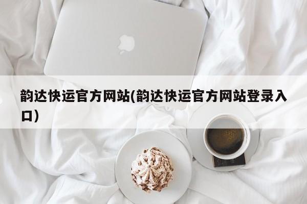 韵达快运官方网站(韵达快运官方网站登录入口)