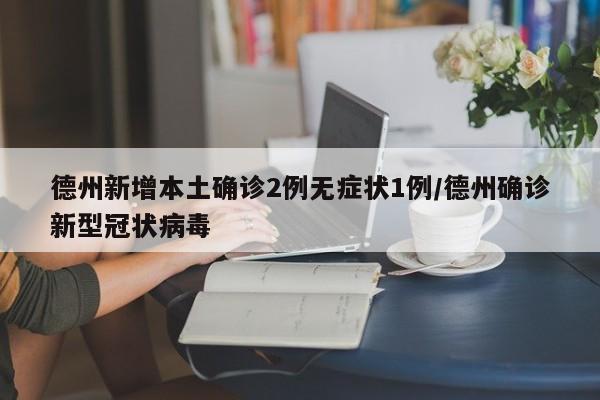 德州新增本土确诊2例无症状1例/德州确诊新型冠状病毒