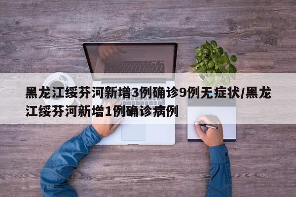黑龙江绥芬河新增3例确诊9例无症状/黑龙江绥芬河新增1例确诊病例