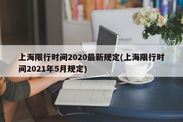 上海限行时间2020最新规定(上海限行时间2021年5月规定)