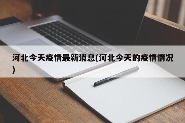 河北今天疫情最新消息(河北今天的疫情情况)