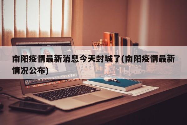 南阳疫情最新消息今天封城了(南阳疫情最新情况公布)