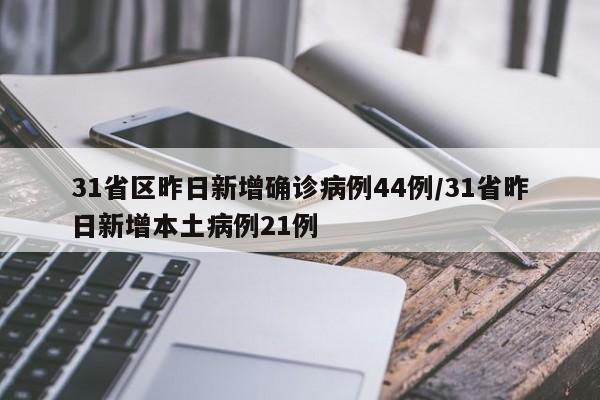 31省区昨日新增确诊病例44例/31省昨日新增本土病例21例