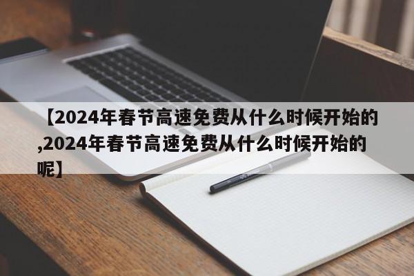 【2024年春节高速免费从什么时候开始的,2024年春节高速免费从什么时候开始的呢】