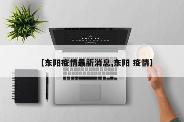【东阳疫情最新消息,东阳 疫情】