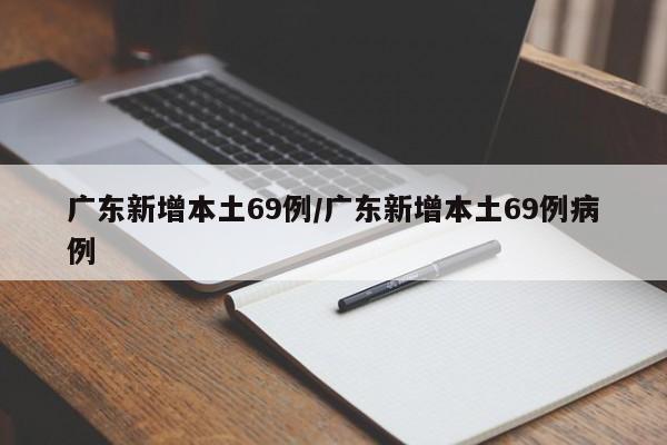 广东新增本土69例/广东新增本土69例病例
