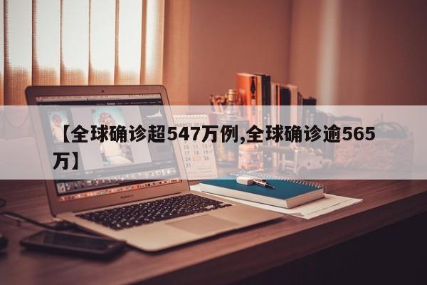 【全球确诊超547万例,全球确诊逾565万】