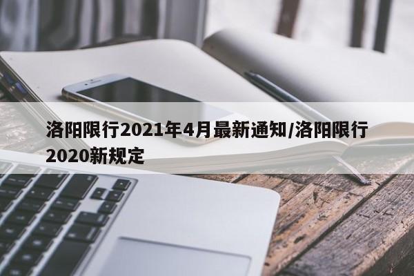 洛阳限行2021年4月最新通知/洛阳限行2020新规定