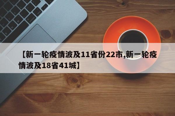 【新一轮疫情波及11省份22市,新一轮疫情波及18省41城】