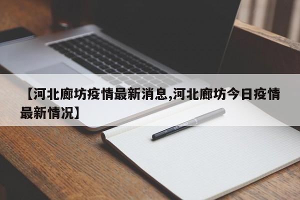 【河北廊坊疫情最新消息,河北廊坊今日疫情最新情况】