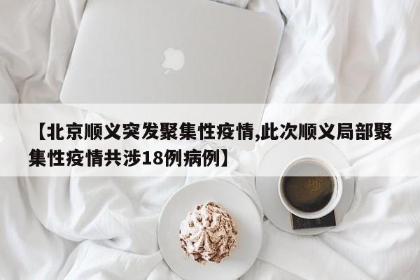【北京顺义突发聚集性疫情,此次顺义局部聚集性疫情共涉18例病例】