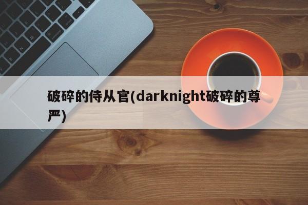 破碎的侍从官(darknight破碎的尊严)