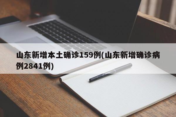 山东新增本土确诊159例(山东新增确诊病例2841例)