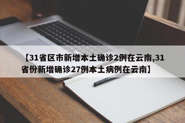 【31省区市新增本土确诊2例在云南,31省份新增确诊27例本土病例在云南】