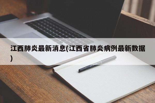 江西肺炎最新消息(江西省肺炎病例最新数据)